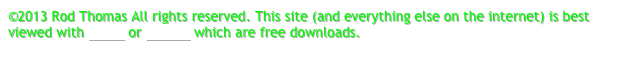 ©2013 Rod Thomas All rights reserved. This site (and everything else on the internet) is best viewed with Safari or Firefox which are free downloads.