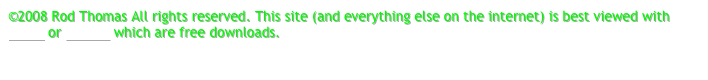 ©2008 Rod Thomas All rights reserved. This site (and everything else on the internet) is best viewed with Safari or Firefox which are free downloads.